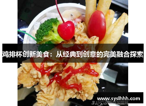 鸡排杯创新美食：从经典到创意的完美融合探索