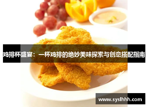 鸡排杯盛宴：一杯鸡排的绝妙美味探索与创意搭配指南