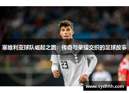 塞维利亚球队崛起之路：传奇与荣耀交织的足球故事