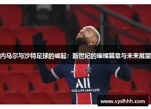 内马尔与沙特足球的崛起：新世纪的璀璨篇章与未来展望