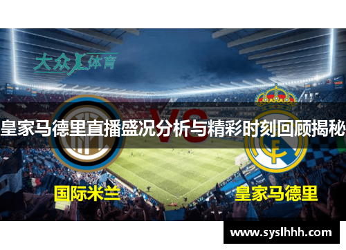 皇家马德里直播盛况分析与精彩时刻回顾揭秘