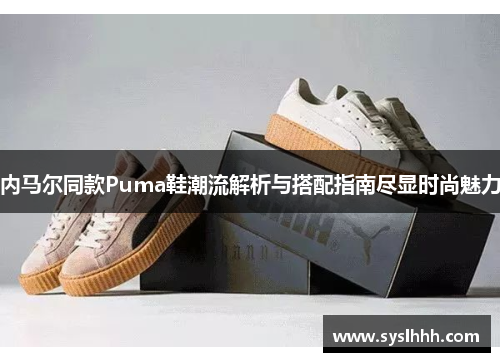 内马尔同款Puma鞋潮流解析与搭配指南尽显时尚魅力
