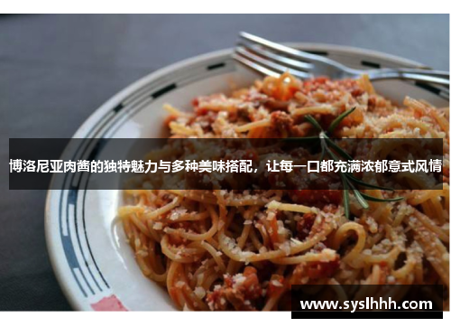 博洛尼亚肉酱的独特魅力与多种美味搭配，让每一口都充满浓郁意式风情