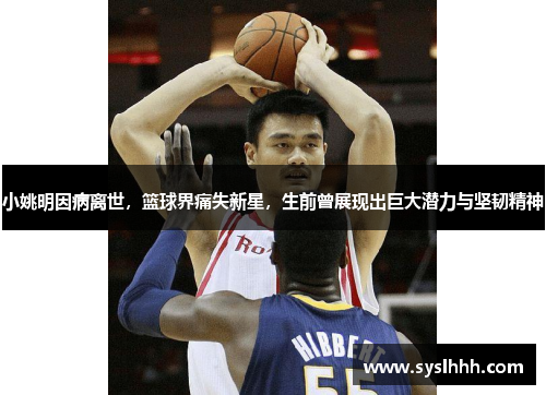 小姚明因病离世，篮球界痛失新星，生前曾展现出巨大潜力与坚韧精神