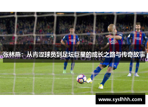 张林燕：从青涩球员到足坛巨星的成长之路与传奇故事