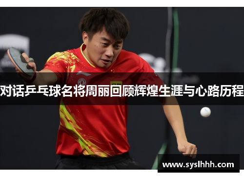 对话乒乓球名将周丽回顾辉煌生涯与心路历程