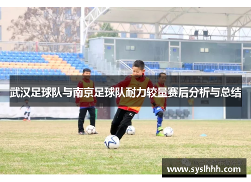 武汉足球队与南京足球队耐力较量赛后分析与总结