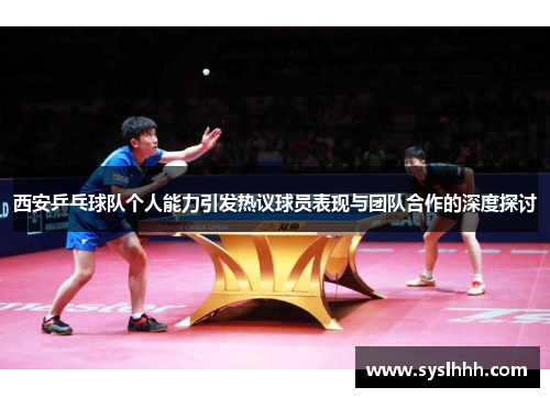 西安乒乓球队个人能力引发热议球员表现与团队合作的深度探讨