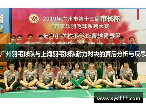 广州羽毛球队与上海羽毛球队耐力对决的赛后分析与反思