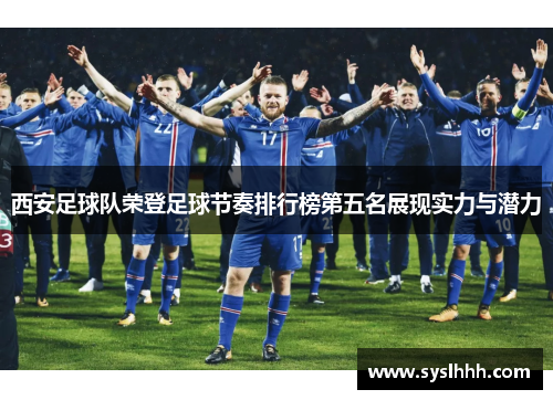 西安足球队荣登足球节奏排行榜第五名展现实力与潜力