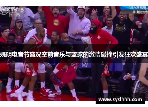 姚明电音节盛况空前音乐与篮球的激情碰撞引发狂欢盛宴