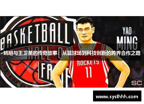 姚明与王卫星的传奇故事：从篮球场到科技创新的跨界合作之路
