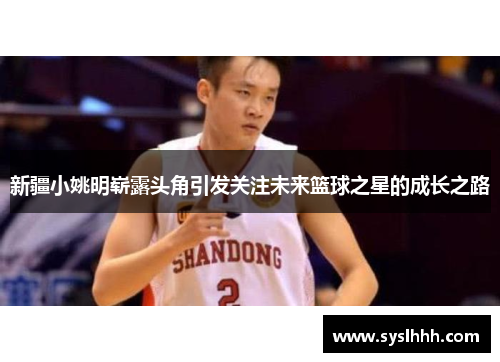 新疆小姚明崭露头角引发关注未来篮球之星的成长之路