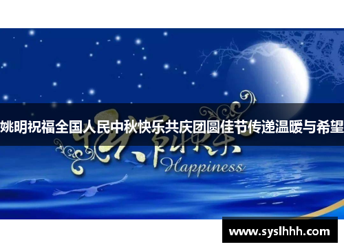 姚明祝福全国人民中秋快乐共庆团圆佳节传递温暖与希望