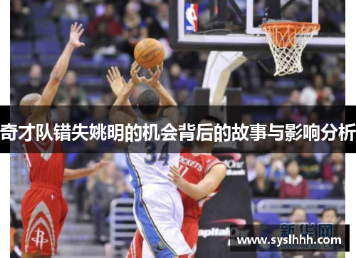 奇才队错失姚明的机会背后的故事与影响分析