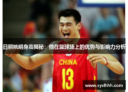 日照姚明身高揭秘：他在篮球场上的优势与影响力分析