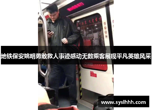 地铁保安姚明勇敢救人事迹感动无数乘客展现平凡英雄风采