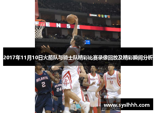 2017年11月10日火箭队与骑士队精彩比赛录像回放及精彩瞬间分析