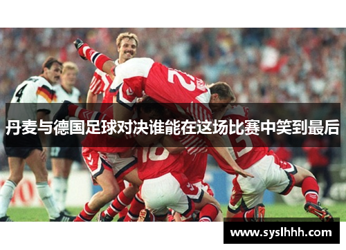 丹麦与德国足球对决谁能在这场比赛中笑到最后