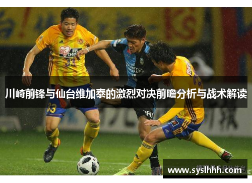 川崎前锋与仙台维加泰的激烈对决前瞻分析与战术解读
