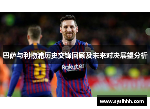 巴萨与利物浦历史交锋回顾及未来对决展望分析