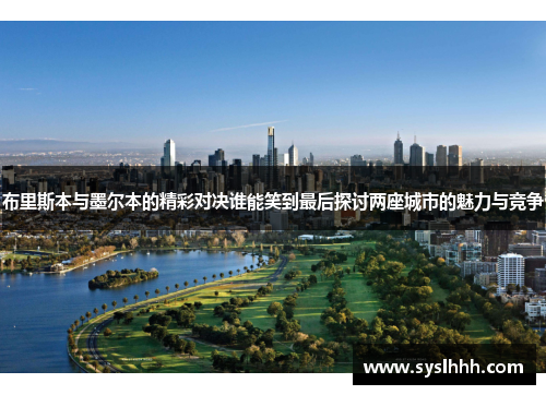 布里斯本与墨尔本的精彩对决谁能笑到最后探讨两座城市的魅力与竞争