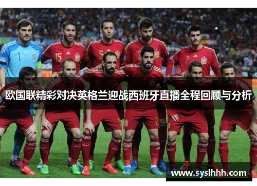 欧国联精彩对决英格兰迎战西班牙直播全程回顾与分析