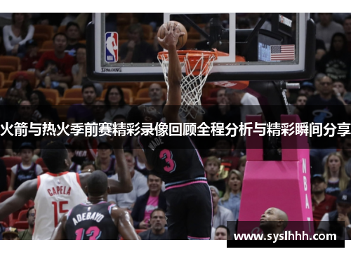 火箭与热火季前赛精彩录像回顾全程分析与精彩瞬间分享