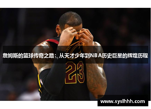 詹姆斯的篮球传奇之路：从天才少年到NBA历史巨星的辉煌历程