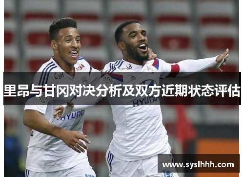 里昂与甘冈对决分析及双方近期状态评估
